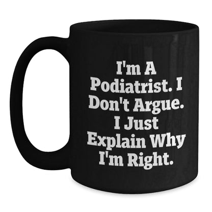 Funny Podiatrist Gifts for Him, Black Coffee Mug, I'm A Podiatrist. I Don't Argue. I Just Explain Why I'm Right. Unique Christmas Unique Gifts from Friends, Coworkers, Family - The Buy Boom