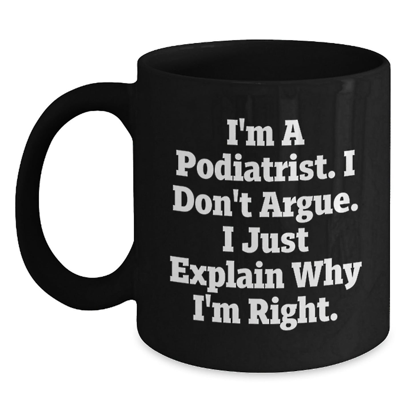 Funny Podiatrist Gifts for Him, Black Coffee Mug, I'm A Podiatrist. I Don't Argue. I Just Explain Why I'm Right. Unique Christmas Unique Gifts from Friends, Coworkers, Family - The Buy Boom