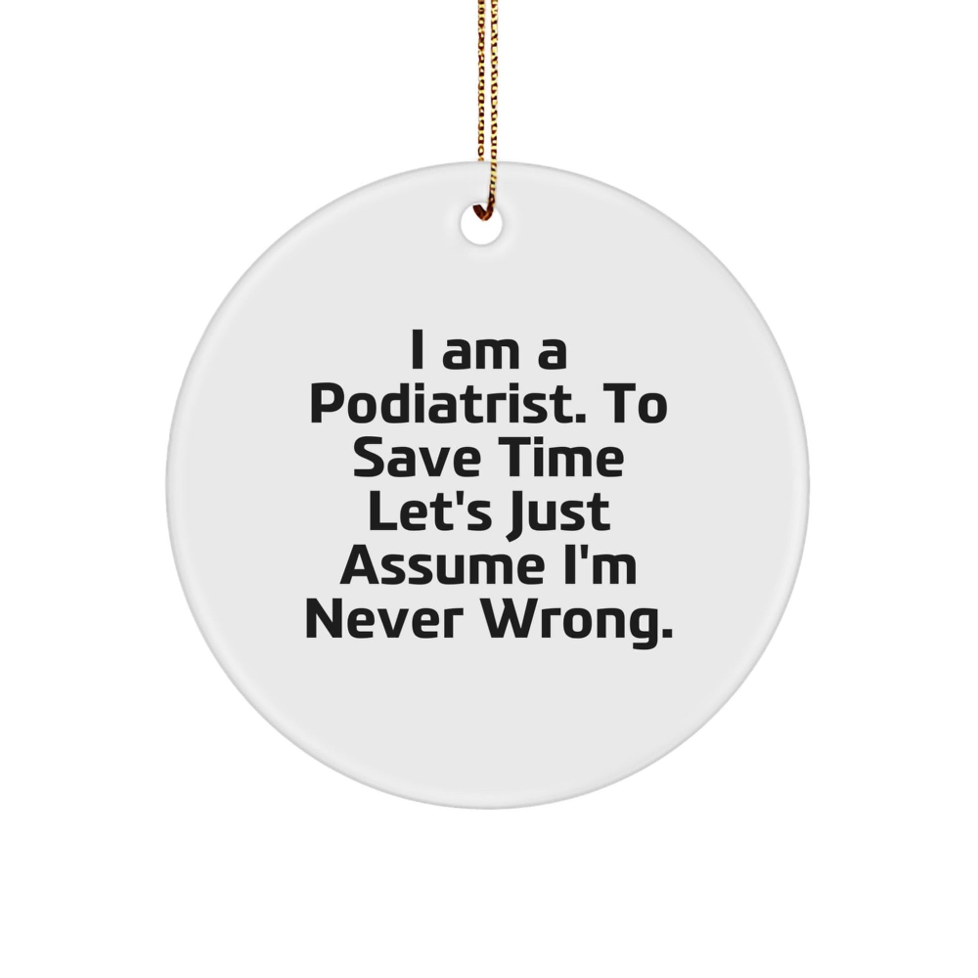 Funny Podiatrist Gifts for Him Her Friends Family Christmas Circle Ornament 'I Am A Podiatrist. To Save Time Let's Just Assume I'm Never Wrong.' - The Buy Boom