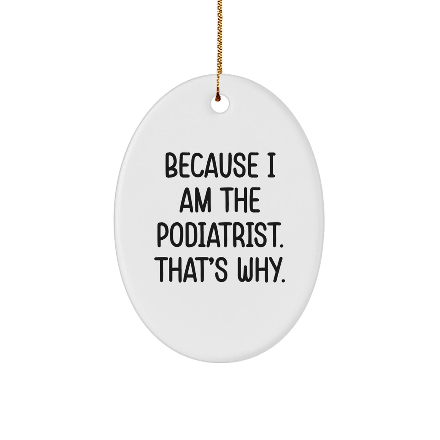 Funny Podiatrist Gifts from Friends and Family - Oval Ornament Because I Am The Podiatrist. That's Why. - White - The Buy Boom