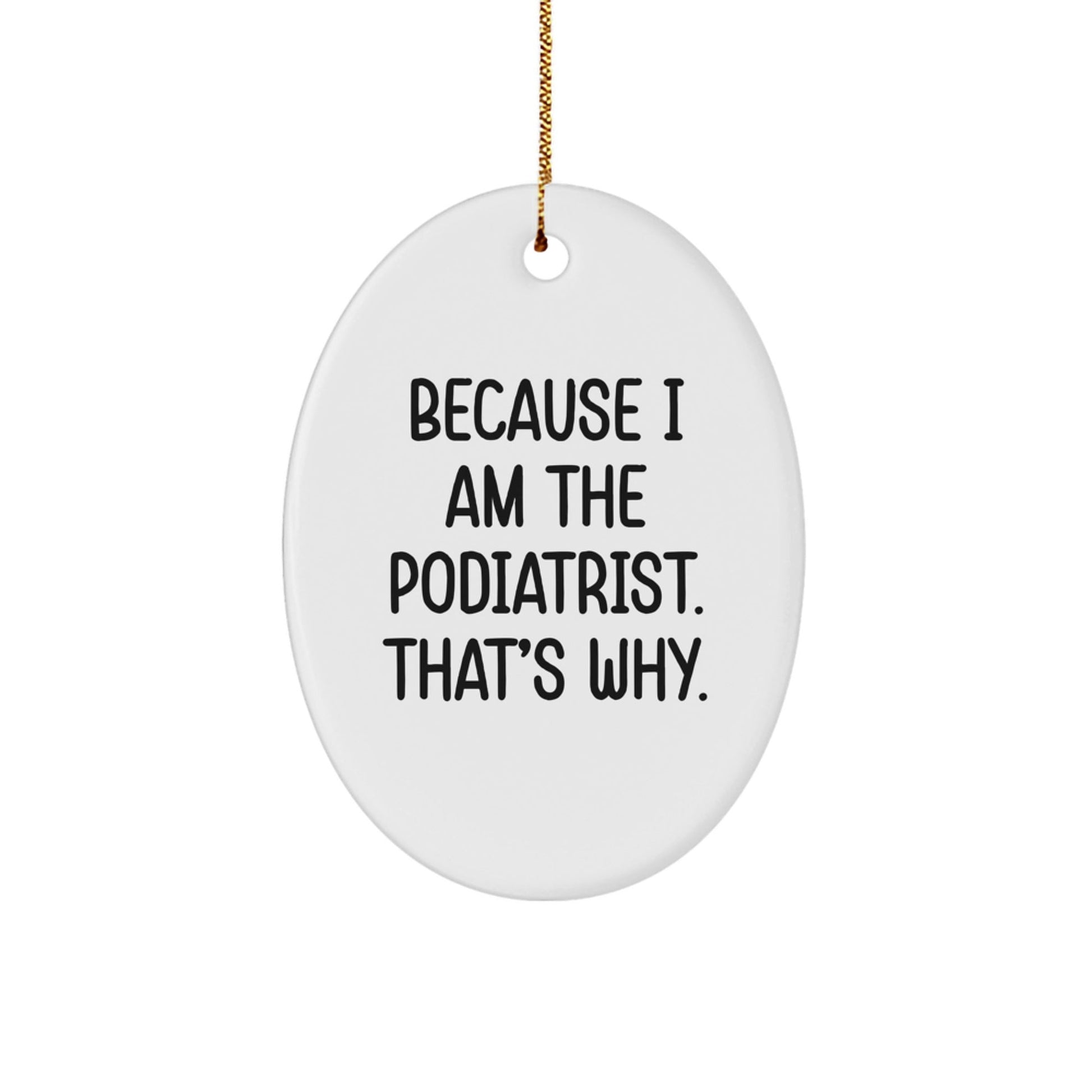 Funny Podiatrist Gifts from Friends and Family - Oval Ornament Because I Am The Podiatrist. That's Why. - White - The Buy Boom