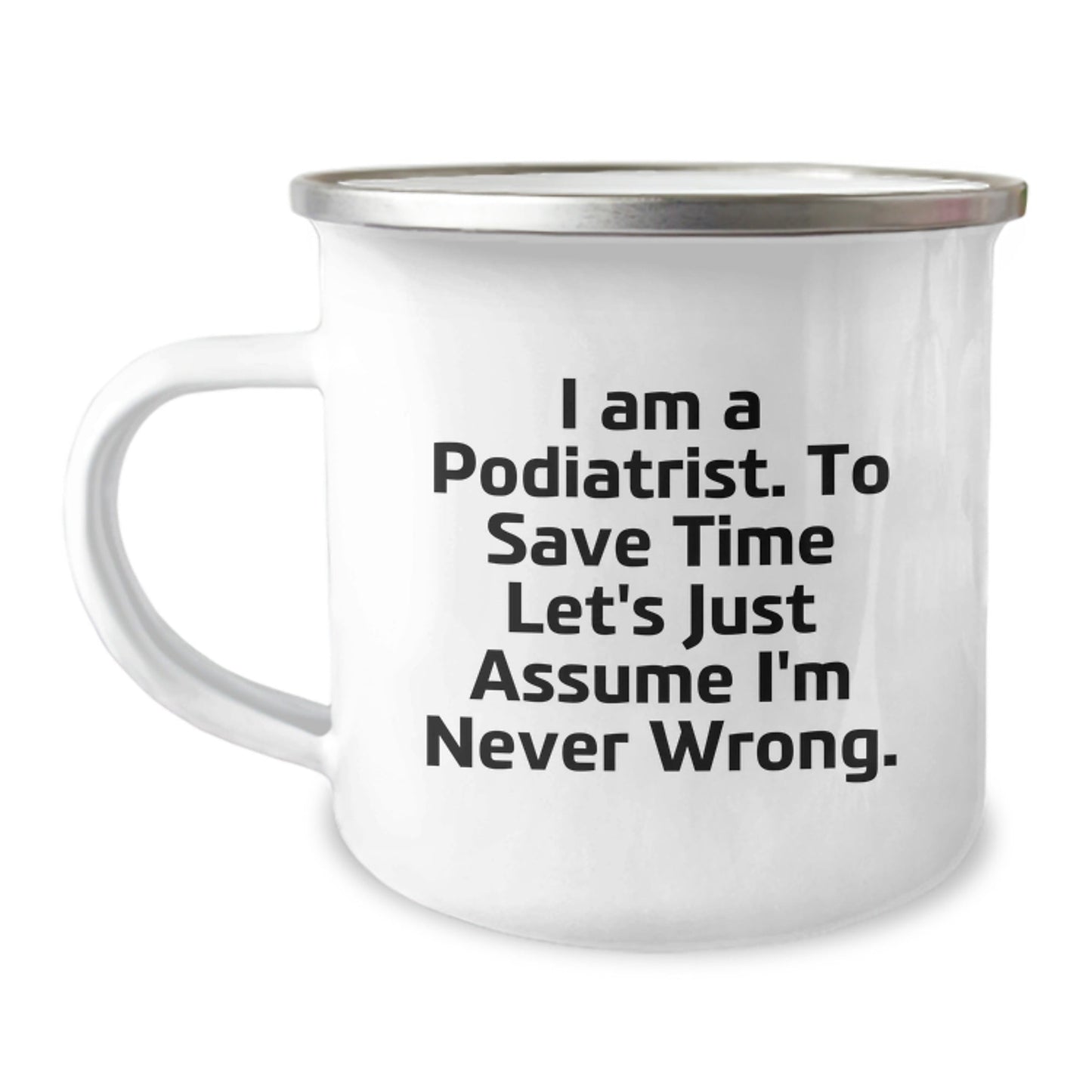 Funny Podiatrist Gifts from Friends for Christmas Unique Camping Mug, 'I Am A Podiatrist. To Save Time Let's Just Assume I'm Never Wrong.' - The Buy Boom