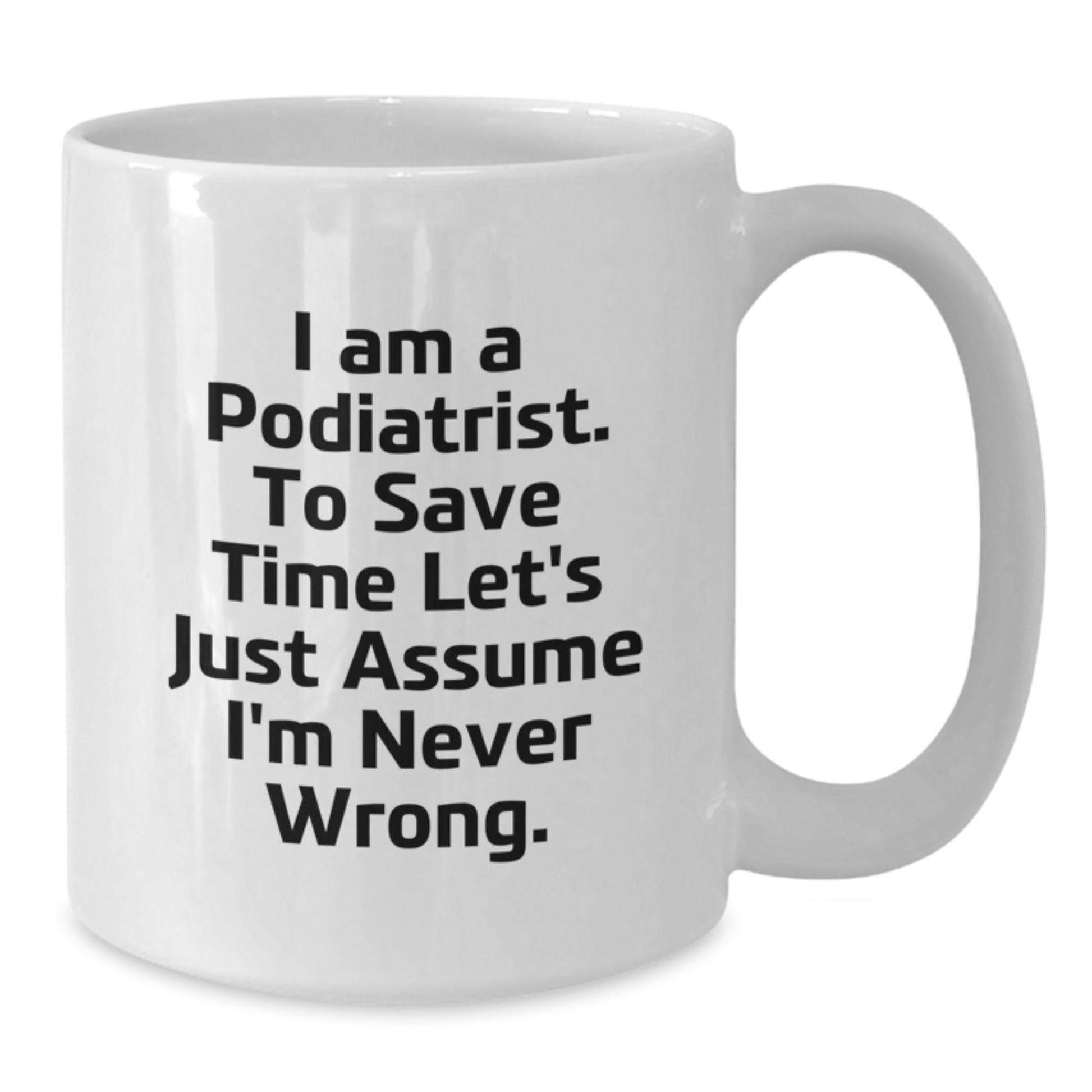 Funny Podiatrist Gifts from Men to Colleagues, 'I Am A Podiatrist. To Save Time Let's Just Assume I'm Never Wrong.' White Coffee Mug for Friends, Family, Christmas Unique Gifts - The Buy Boom