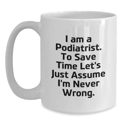 Funny Podiatrist Gifts from Men to Colleagues, 'I Am A Podiatrist. To Save Time Let's Just Assume I'm Never Wrong.' White Coffee Mug for Friends, Family, Christmas Unique Gifts - The Buy Boom