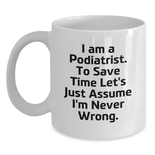 Funny Podiatrist Gifts from Men to Colleagues, 'I Am A Podiatrist. To Save Time Let's Just Assume I'm Never Wrong.' White Coffee Mug for Friends, Family, Christmas Unique Gifts - The Buy Boom