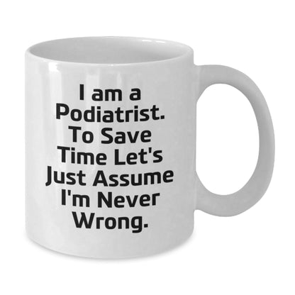Funny Podiatrist Gifts from Men to Colleagues, 'I Am A Podiatrist. To Save Time Let's Just Assume I'm Never Wrong.' White Coffee Mug for Friends, Family, Christmas Unique Gifts - The Buy Boom