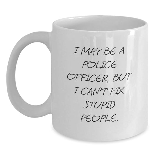 Funny Police Officer Gifts from Men, Unique Christmas Unique Gifts for Police Officer, White Coffee Mug with I May Be A Police Officer, But I Can't Fix Stupid People. - The Buy Boom