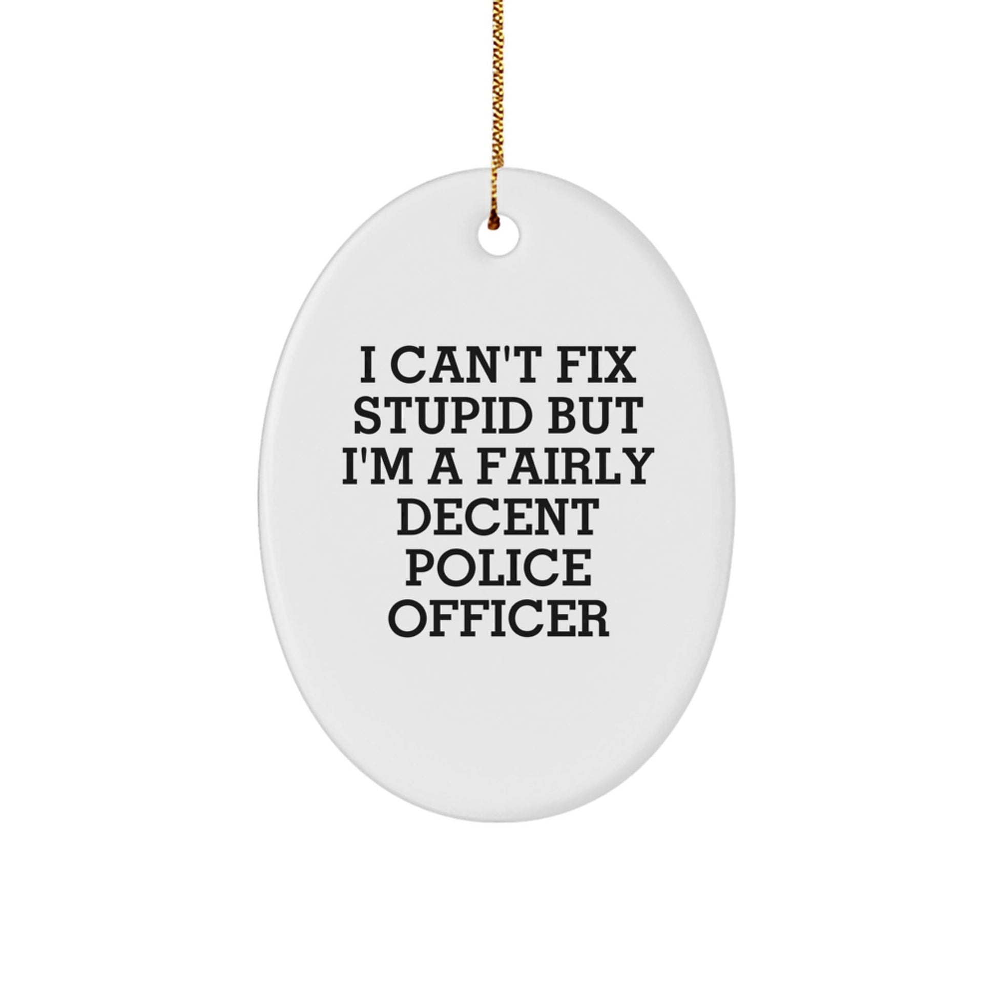 Funny Police Officer Oval Ornament Gifts for Men - 'I Can't Fix Stupid But I'm A Fairly Decent Police Officer' Christmas Unique Gifts from Family - The Buy Boom
