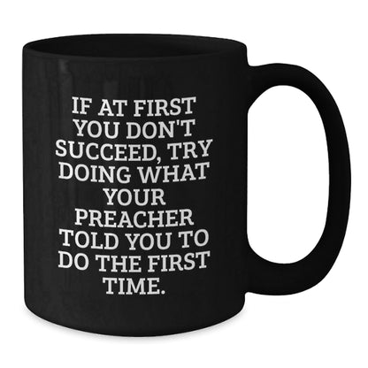 Funny Preacher Gifts from Friends to Family - Black Coffee Mug, 'If At First You Don't Succeed, Try Doing What Your Preacher Told You To Do The First Time.' for Birthday - The Buy Boom