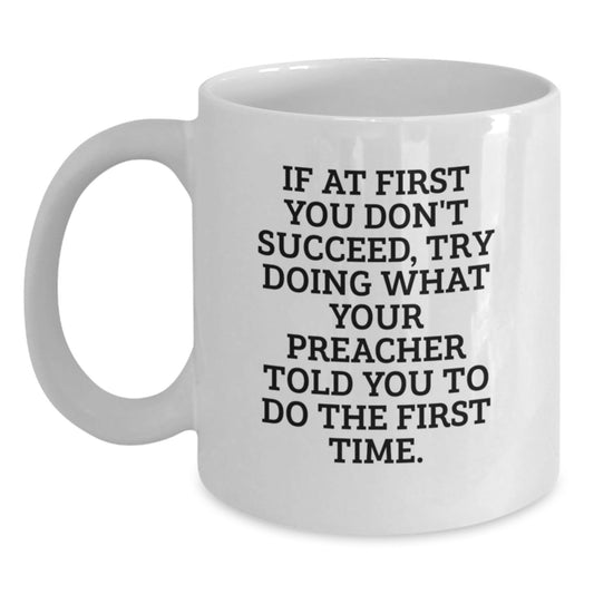 Funny Preacher Gifts White Coffee Mug for Birthday - 'If At First You Don't Succeed, Try Doing What Your Preacher Told You To Do The First Time.' Gifts from Friends to Family - The Buy Boom