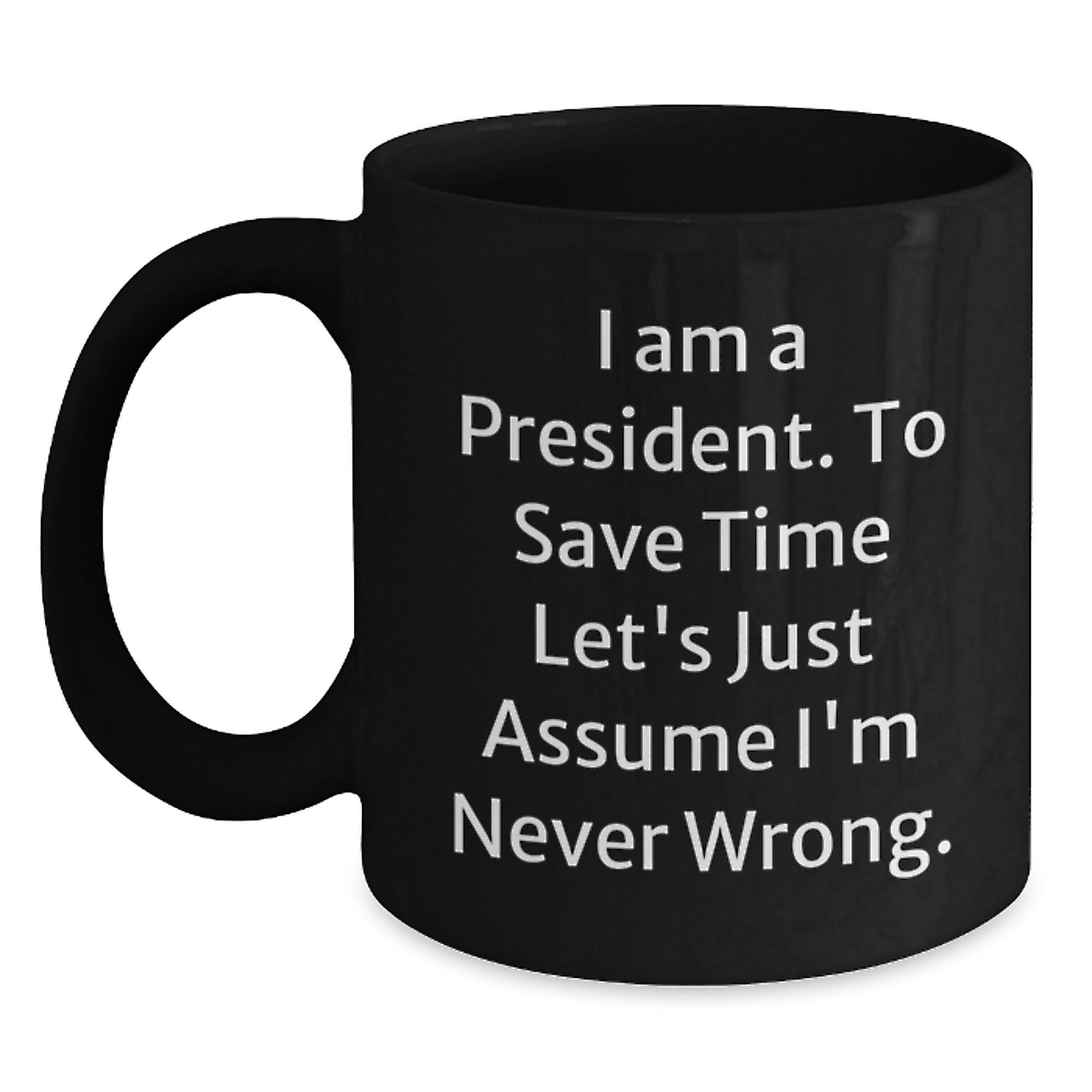Funny President Gifts for Men, Humorous Black Coffee Mugs for President - 'I Am A President. To Save Time Let's Just Assume I'm Never Wrong.' Gifts from Friends to Family - The Buy Boom