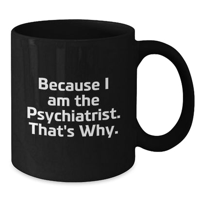 Funny Psychiatrist Gifts Because I Am The Psychiatrist. That's Why. Black Coffee Mug for Birthday - The Buy Boom