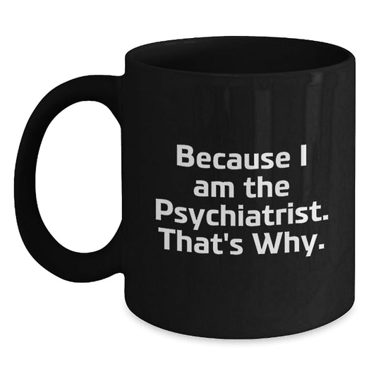 Funny Psychiatrist Gifts Because I Am The Psychiatrist. That's Why. Black Coffee Mug for Birthday - The Buy Boom