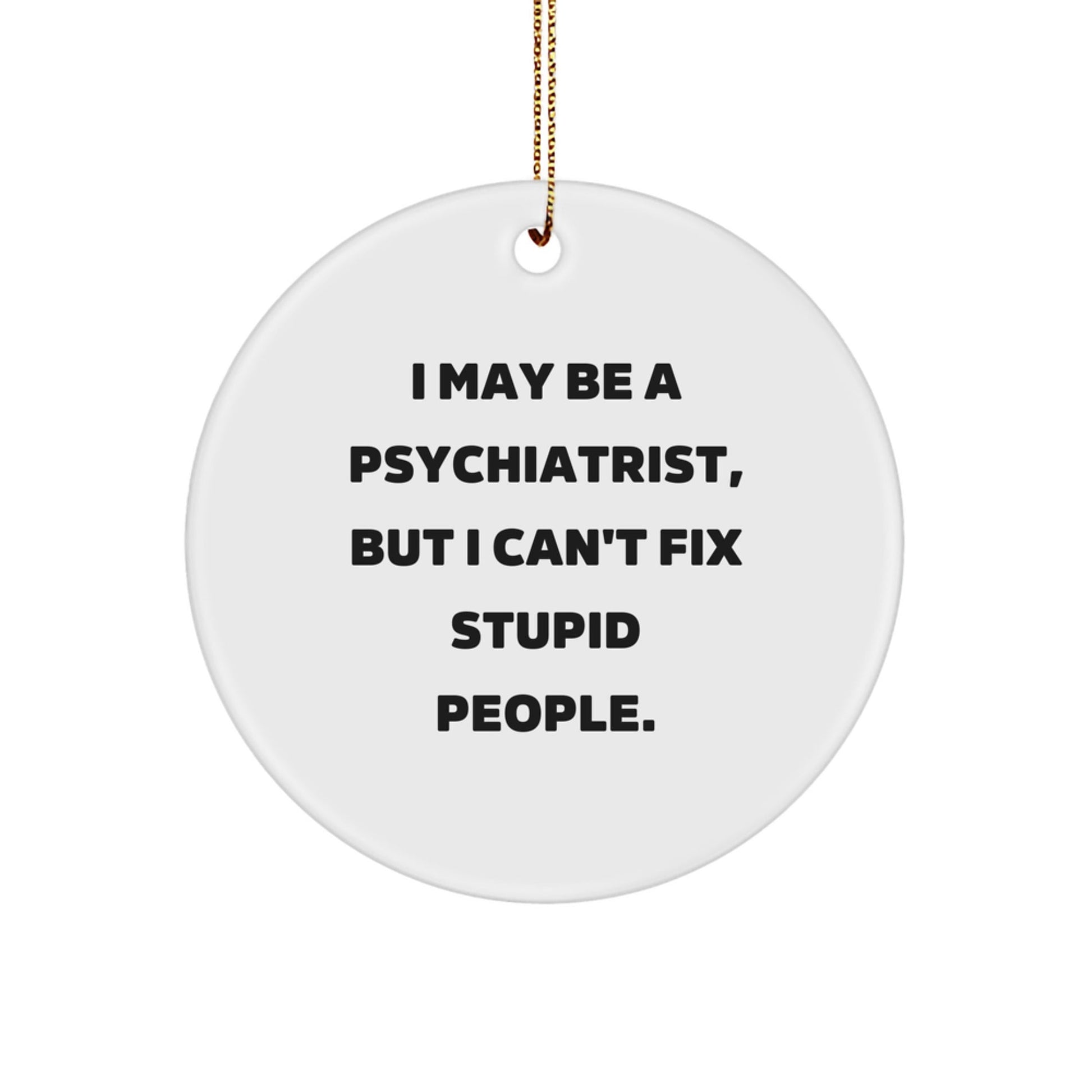 Funny Psychiatrist Gifts for Christmas - I May Be A Psychiatrist, But I Can't Fix Stupid People. Circle Ornament, Gifts from Men to Friends - The Buy Boom