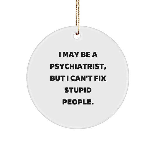 Funny Psychiatrist Gifts for Christmas - I May Be A Psychiatrist, But I Can't Fix Stupid People. Circle Ornament, Gifts from Men to Friends - The Buy Boom