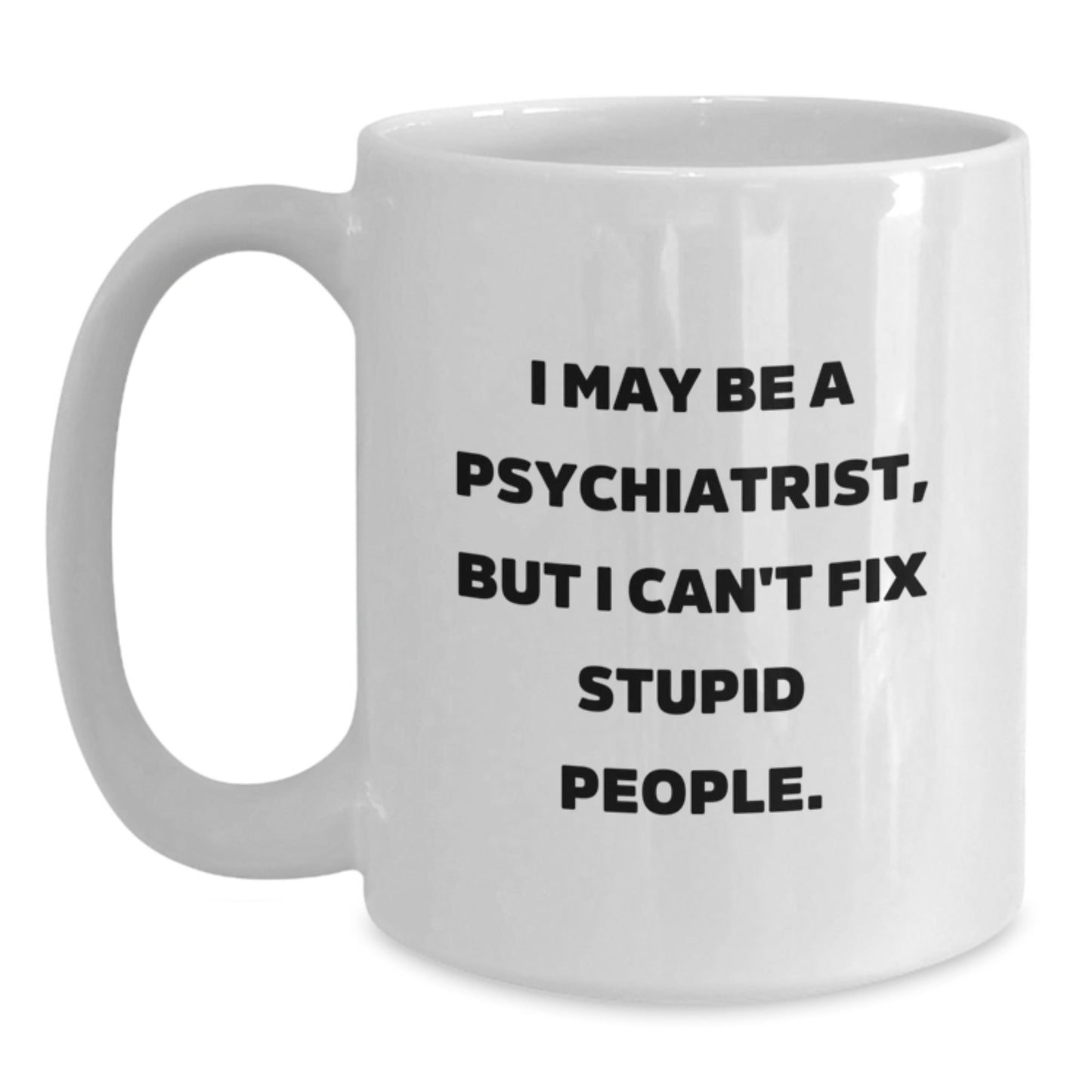 Funny Psychiatrist Gifts for Men, White Coffee Mug, Perfect for Friends, Family, and Coworkers - I May Be A Psychiatrist, But I Cant Fix Stupid People. - The Buy Boom