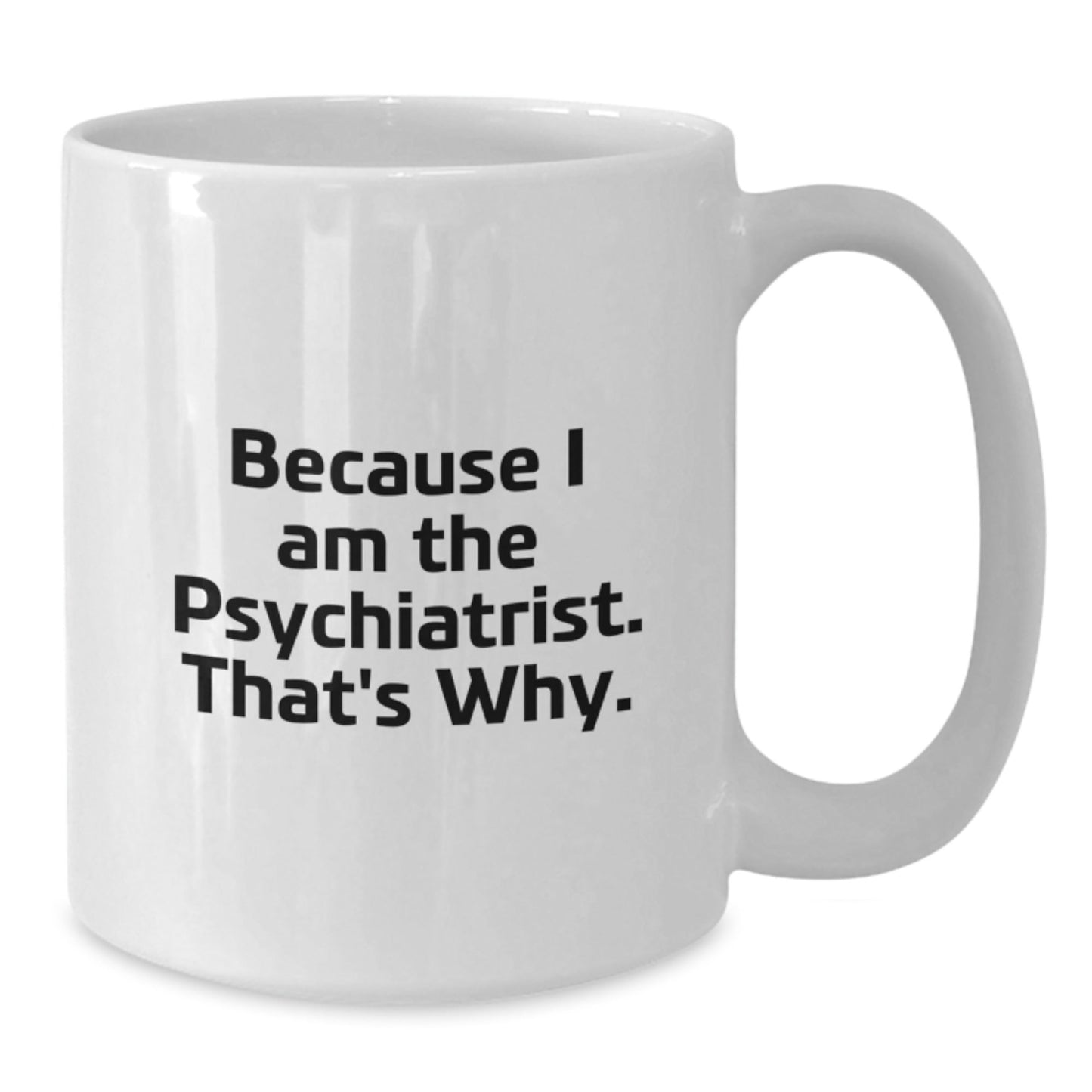 Funny Psychiatrist Gifts, White Coffee Mug, 'Because I Am The Psychiatrist. That's Why.' for Birthday, Gifts from Friends, for Psychiatrist - The Buy Boom