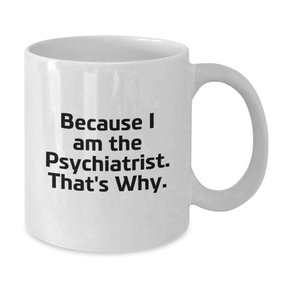 Funny Psychiatrist Gifts, White Coffee Mug, 'Because I Am The Psychiatrist. That's Why.' for Birthday, Gifts from Friends, for Psychiatrist - The Buy Boom