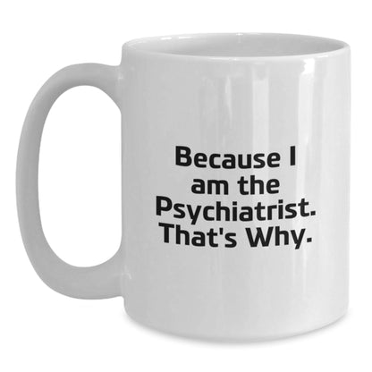 Funny Psychiatrist Gifts, White Coffee Mug, 'Because I Am The Psychiatrist. That's Why.' for Birthday, Gifts from Friends, for Psychiatrist - The Buy Boom