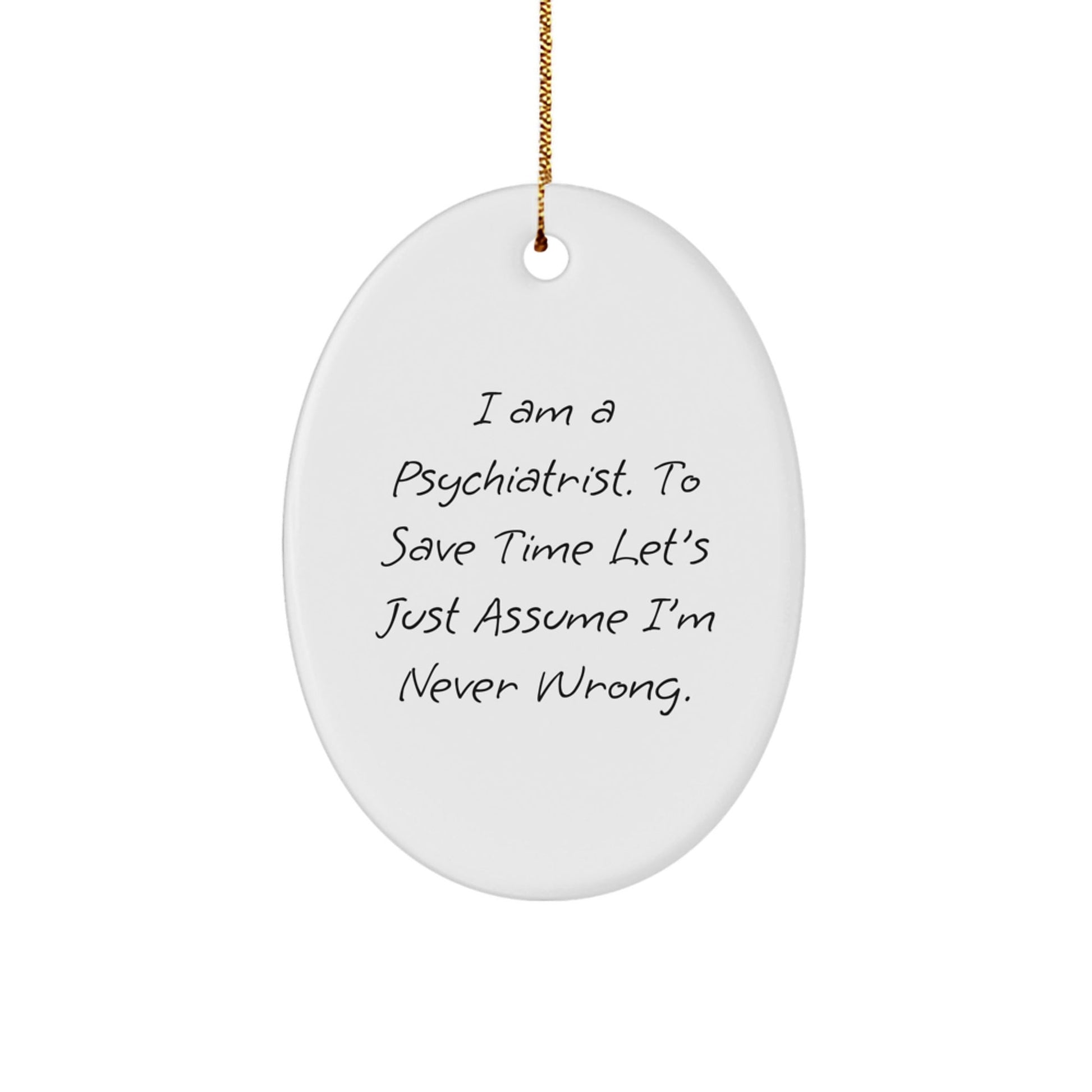 Funny Psychiatrist Oval Ornament Gift from Family Friends Coworkers, 'I Am A Psychiatrist, To Save Time Let's Just Assume I'm Never Wrong', Christmas Unique Gifts for Men Women - The Buy Boom