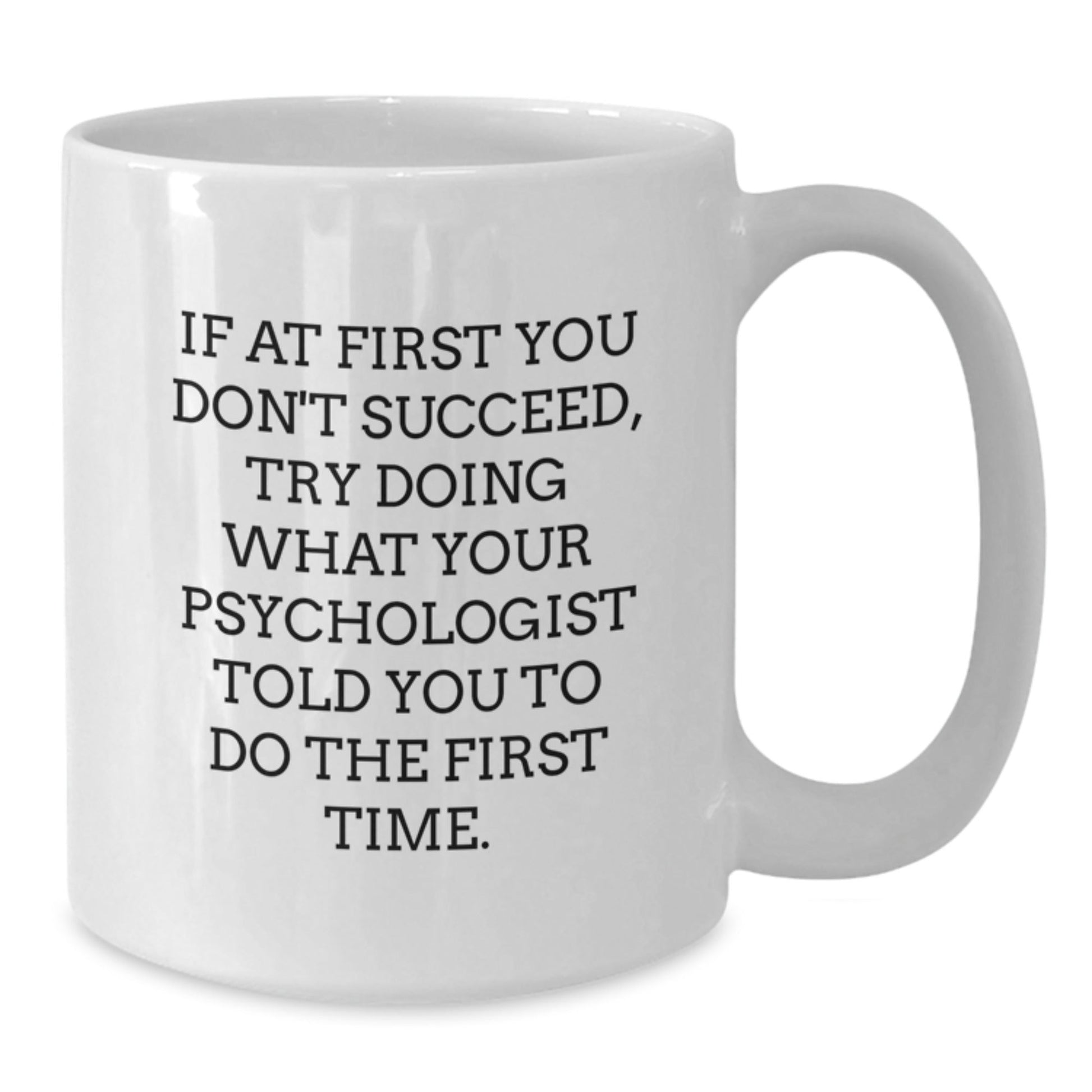Funny Psychologist Gifts from Family - If At First You Don't Succeed, Try Doing What Your Psychologist Told You To Do The First Time. White Coffee Mug for Graduation - The Buy Boom