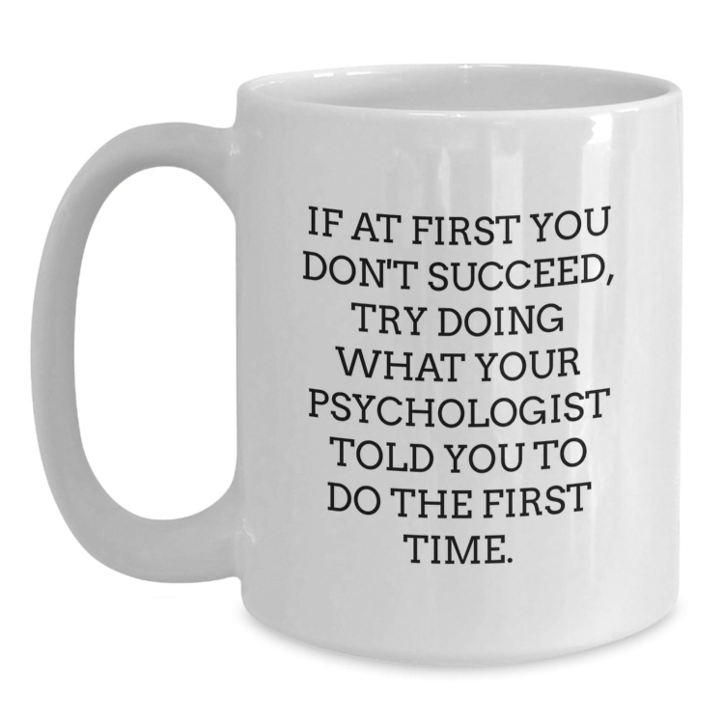 Funny Psychologist Gifts from Family - If At First You Don't Succeed, Try Doing What Your Psychologist Told You To Do The First Time. White Coffee Mug for Graduation - The Buy Boom
