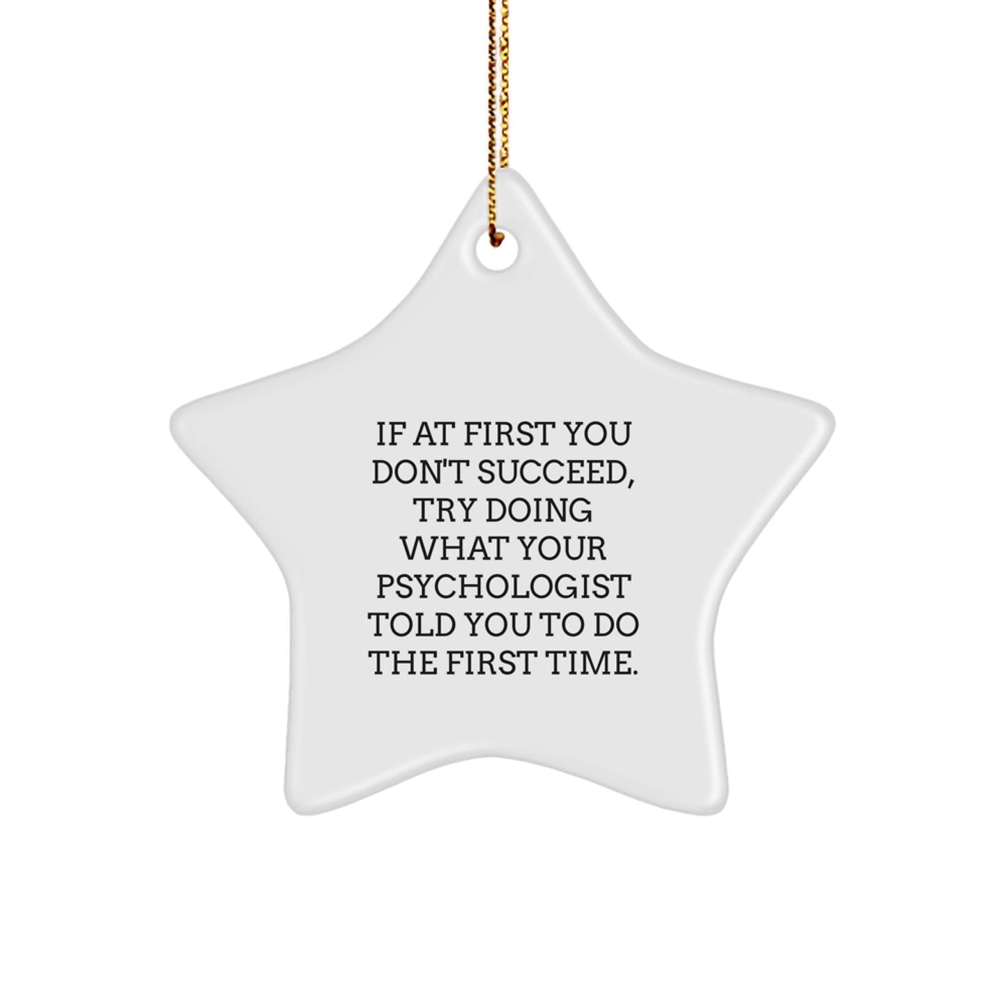 Funny Psychologist Gifts from Friends for Christmas - If At First You Don't Succeed, Try Doing What Your Psychologist Told You To Do The First Time. - Star Ornament - The Buy Boom