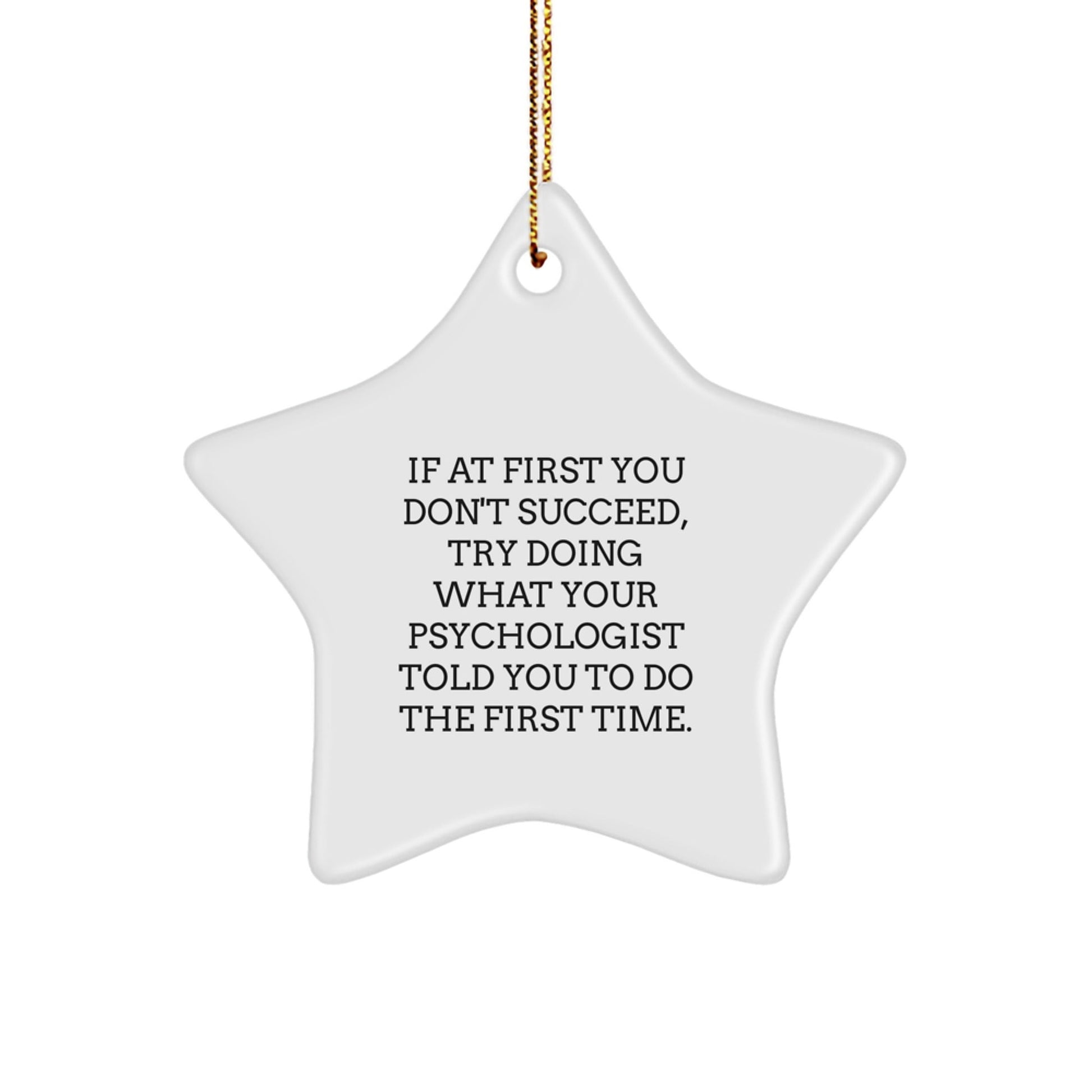 Funny Psychologist Gifts from Friends for Christmas - If At First You Don't Succeed, Try Doing What Your Psychologist Told You To Do The First Time. - Star Ornament - The Buy Boom