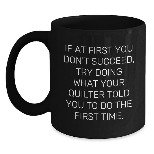 Funny Quilter Gifts from Friends, Quilter Birthday Unique Mugs for Him or Her, If At First You Don't Succeed Try Doing What Your Quilter Told You To Do The First Time., Black Coffee Mug - The Buy Boom