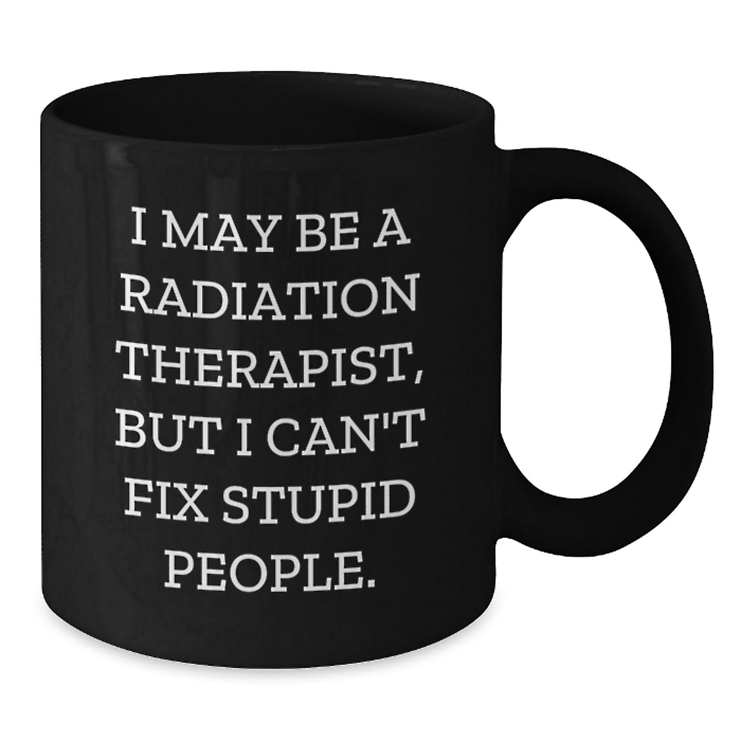 Funny Radiation Therapist Black Coffee Mug, Gifts from Men to Radiation Therapist, 'I May Be A Radiation Therapist, But I Can't Fix Stupid People.', Birthday Unique Gifts for Women, Coworkers, Family - The Buy Boom