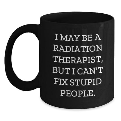 Funny Radiation Therapist Black Coffee Mug, Gifts from Men to Radiation Therapist, 'I May Be A Radiation Therapist, But I Can't Fix Stupid People.', Birthday Unique Gifts for Women, Coworkers, Family - The Buy Boom