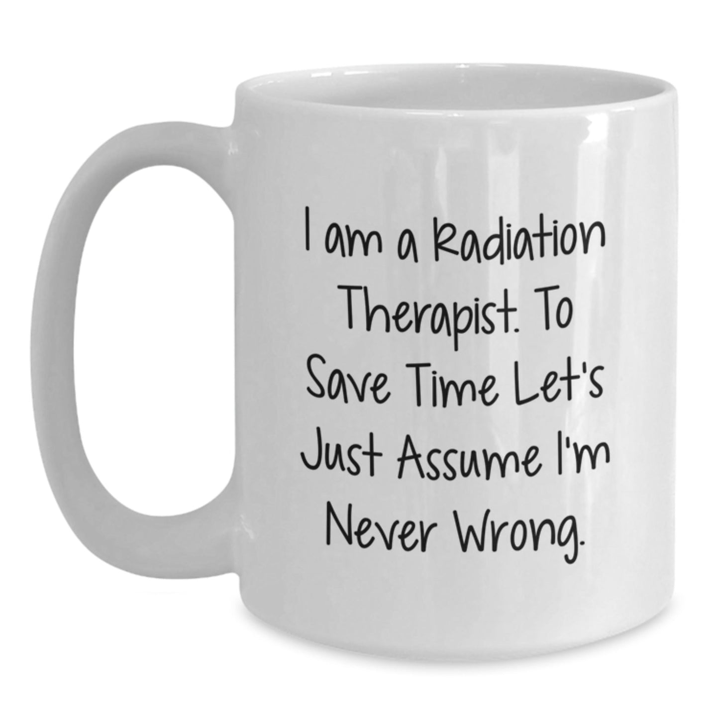 Funny Radiation Therapist Gifts for Men, White Coffee Mug, I Am A Radiation Therapist. To Save Time Let's Just Assume I'm Never Wrong. Christmas Unique Gifts from Friends - The Buy Boom
