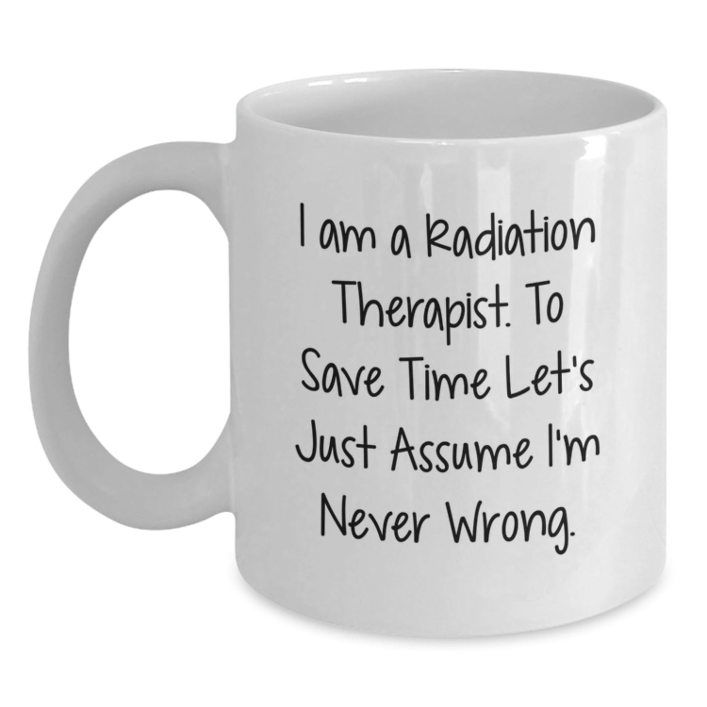 Funny Radiation Therapist Gifts for Men, White Coffee Mug, I Am A Radiation Therapist. To Save Time Let's Just Assume I'm Never Wrong. Christmas Unique Gifts from Friends - The Buy Boom