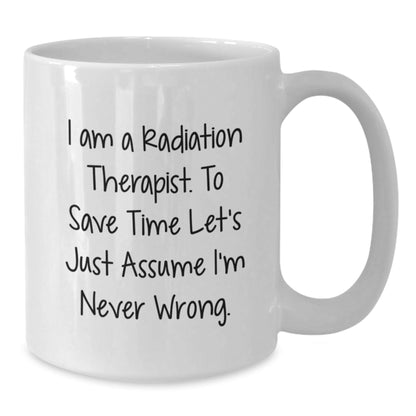 Funny Radiation Therapist Gifts for Men, White Coffee Mug, I Am A Radiation Therapist. To Save Time Let's Just Assume I'm Never Wrong. Christmas Unique Gifts from Friends - The Buy Boom