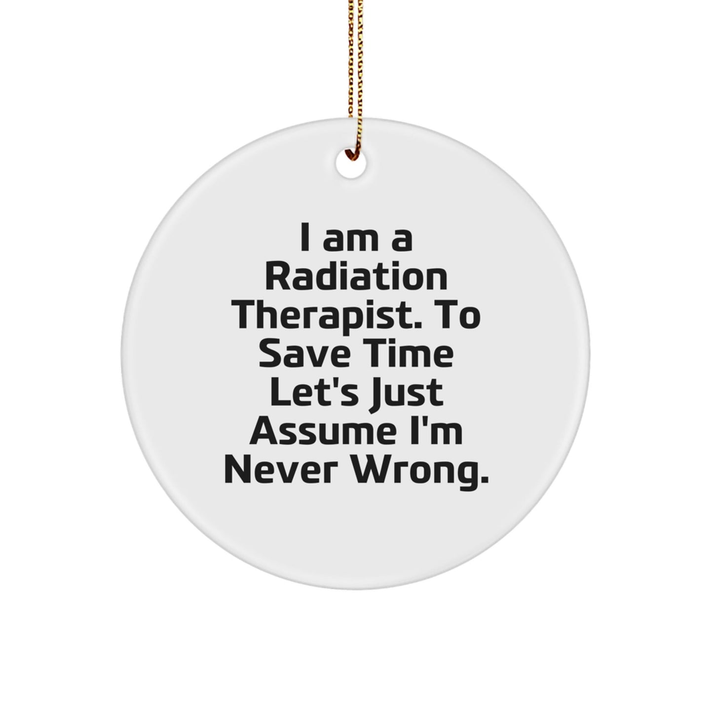 Funny Radiation Therapist Gifts for Men, Women, Friends, Coworkers, Family - 'I Am A Radiation Therapist. To Save Time Let's Just Assume I'm Never Wrong.' Christmas Circle Ornament - The Buy Boom