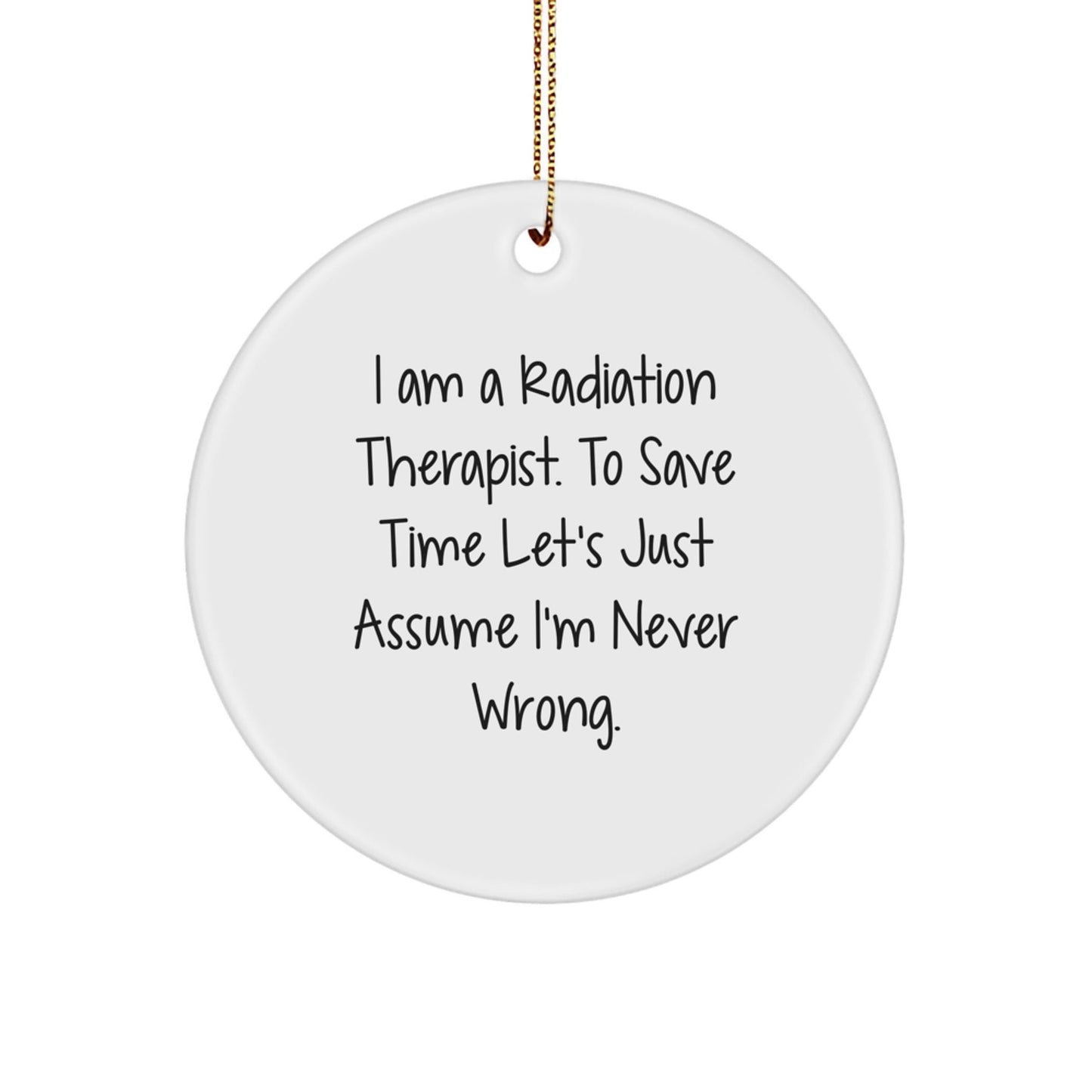 Funny Radiation Therapist Gifts for Men, Women, Friends, Coworkers - 'I Am A Radiation Therapist. To Save Time Let's Just Assume I'm Never Wrong.' Circle Ornament for Christmas Unique Gifts - The Buy Boom