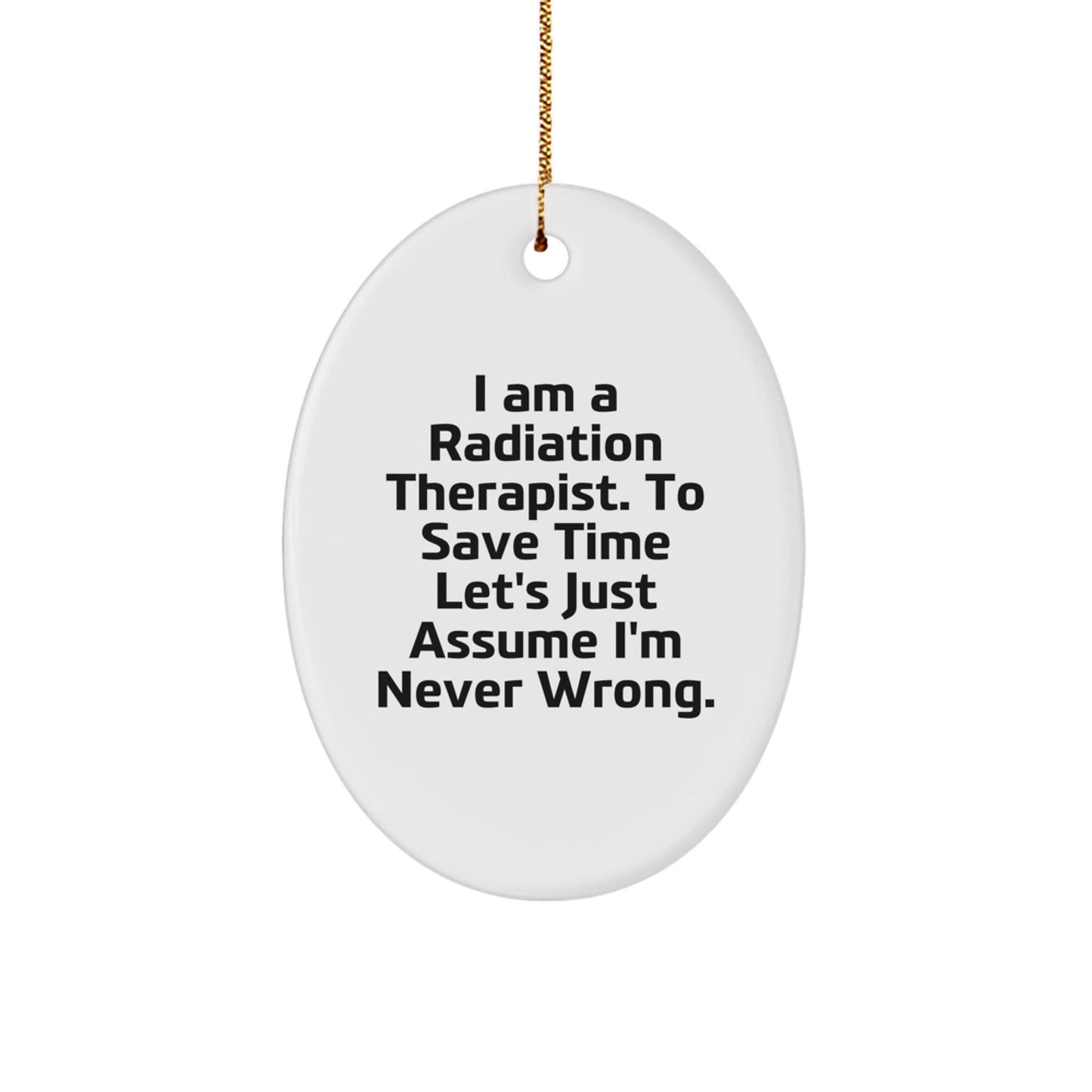 Funny Radiation Therapist Gifts from Friends for Men - Oval Ornament I Am A Radiation Therapist To Save Time Lets Just Assume Im Never Wrong - The Buy Boom