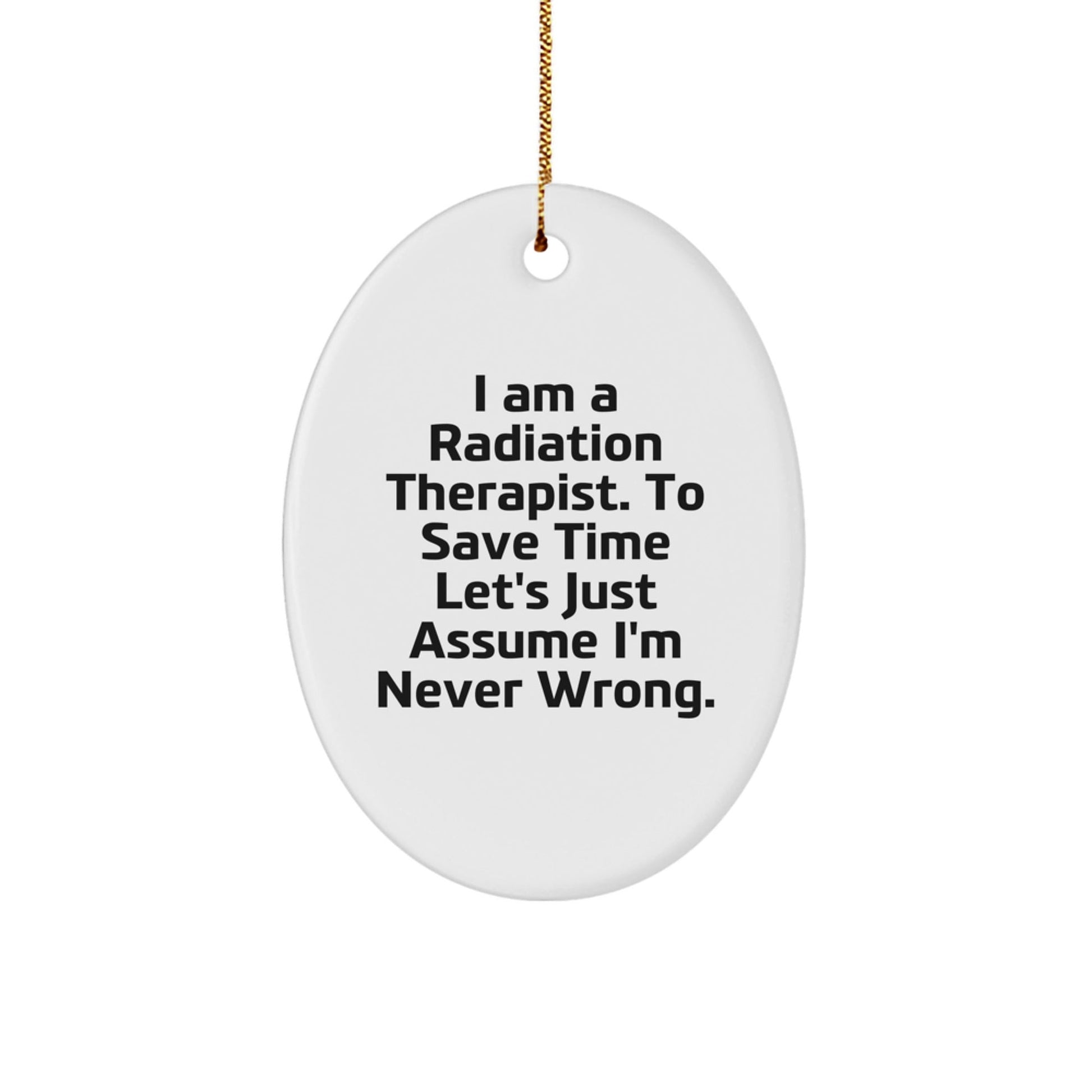 Funny Radiation Therapist Gifts from Friends for Men - Oval Ornament I Am A Radiation Therapist To Save Time Lets Just Assume Im Never Wrong - The Buy Boom