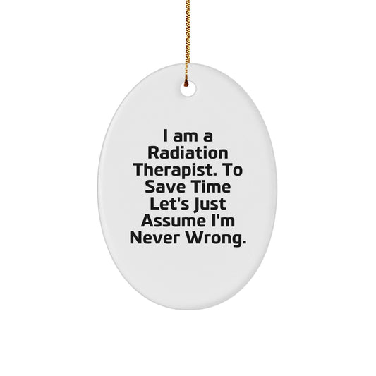 Funny Radiation Therapist Gifts from Friends for Men - Oval Ornament I Am A Radiation Therapist To Save Time Lets Just Assume Im Never Wrong - The Buy Boom