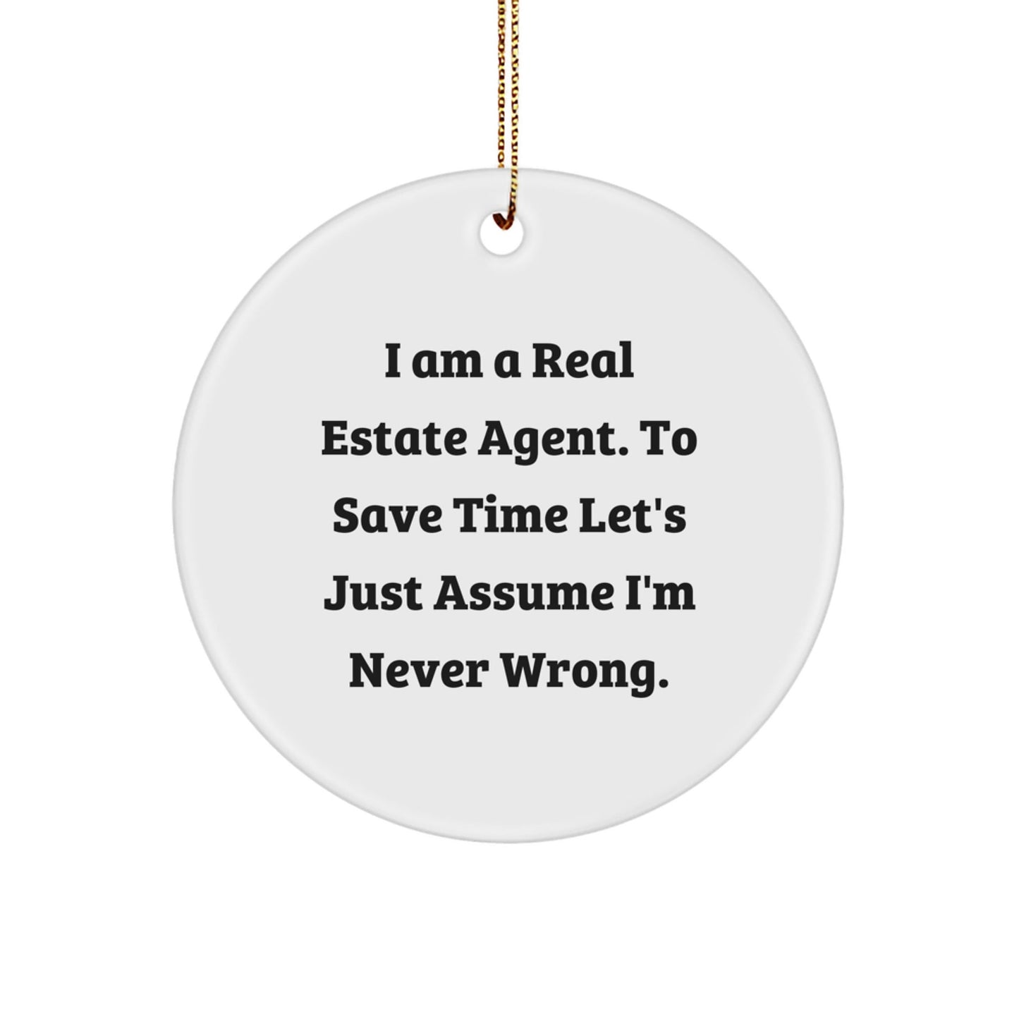 Funny Real Estate Agent Gifts from Friends for Christmas - 'I Am A Real Estate Agent. To Save Time Let's Just Assume I'm Never Wrong.' Circle Ornament - The Buy Boom