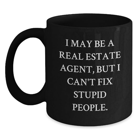 Funny Real Estate Agent Gifts - I May Be A Real Estate Agent, But I Can't Fix Stupid People. Black Coffee Mugs for Real Estate Agent Birthday - The Buy Boom
