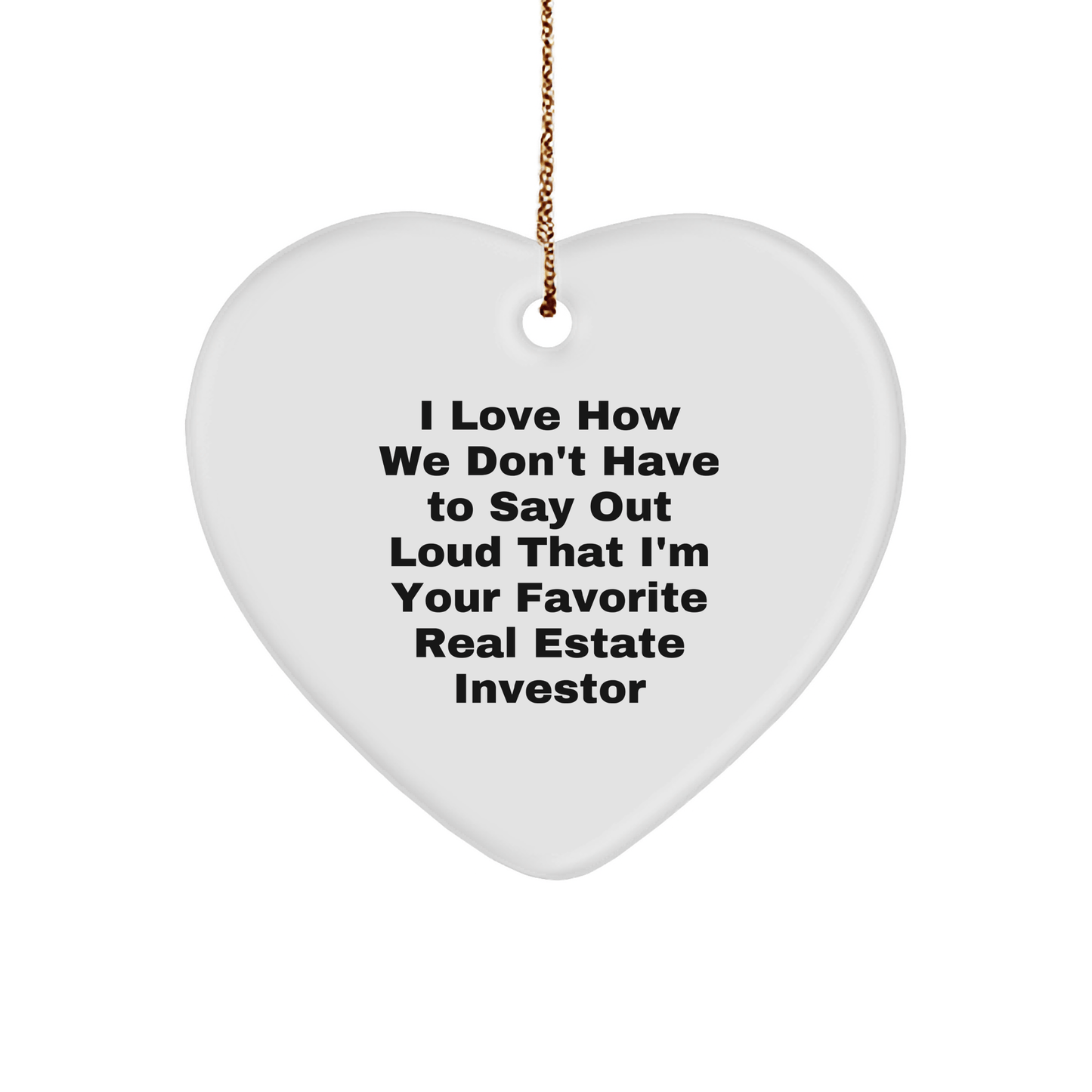 Funny Real Estate Investor Gifts from Friends - Heart Ornament 'I Love How We Don't Have To Say Out Loud That I'm Your Favorite Real Estate Investor' for Christmas - The Buy Boom