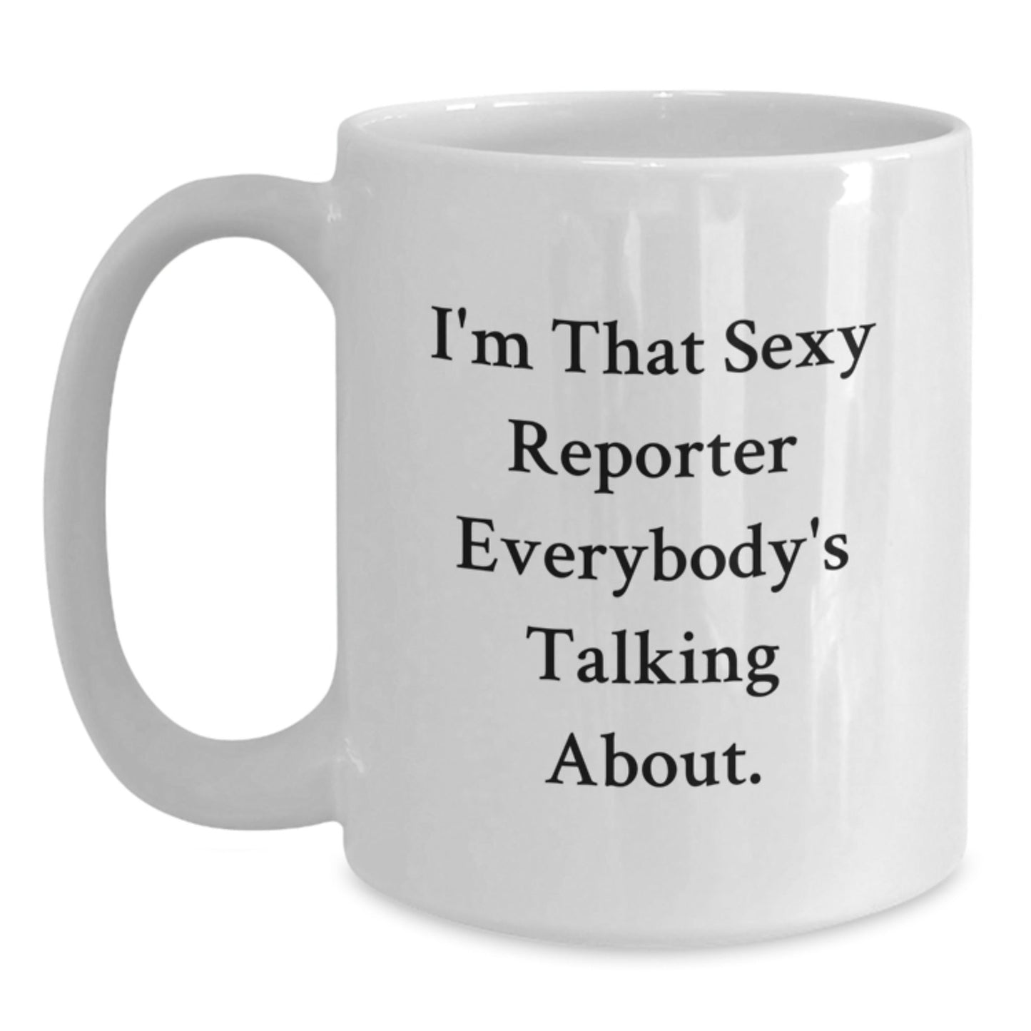 Funny Reporter Gifts from Friends for Graduation Unique White Coffee Mugs I'm That Sexy Reporter Everybody's Talking About - The Buy Boom