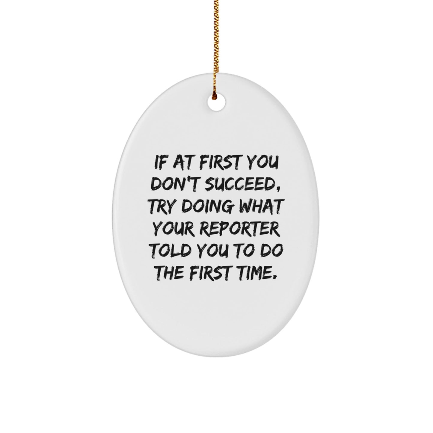Funny Reporter Oval Ornament Gifts from Family and Friends for Christmas, If At First You Don't Succeed, Try Doing What Your Reporter Told You To Do The First Time. - Oval Ornament Gifts for Reporter - The Buy Boom