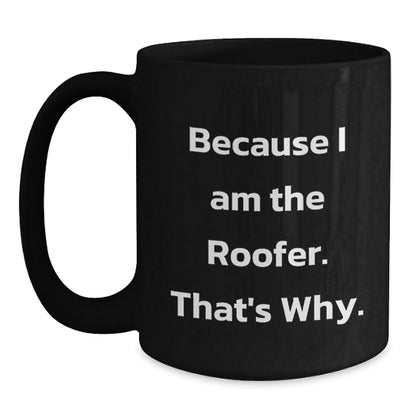 Funny Roofer Birthday Unique Gift Ideas, Black Coffee Mug for Men, 'Because I Am The Roofer. That's Why.' - Gifts from Family, Friends, Coworkers - The Buy Boom
