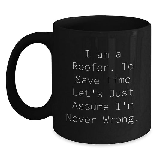Funny Roofer Gifts, Black Coffee Mug, 'I Am A Roofer. To Save Time Let's Just Assume I'm Never Wrong.' - Gifts from Friends for Roofer's Birthday - The Buy Boom