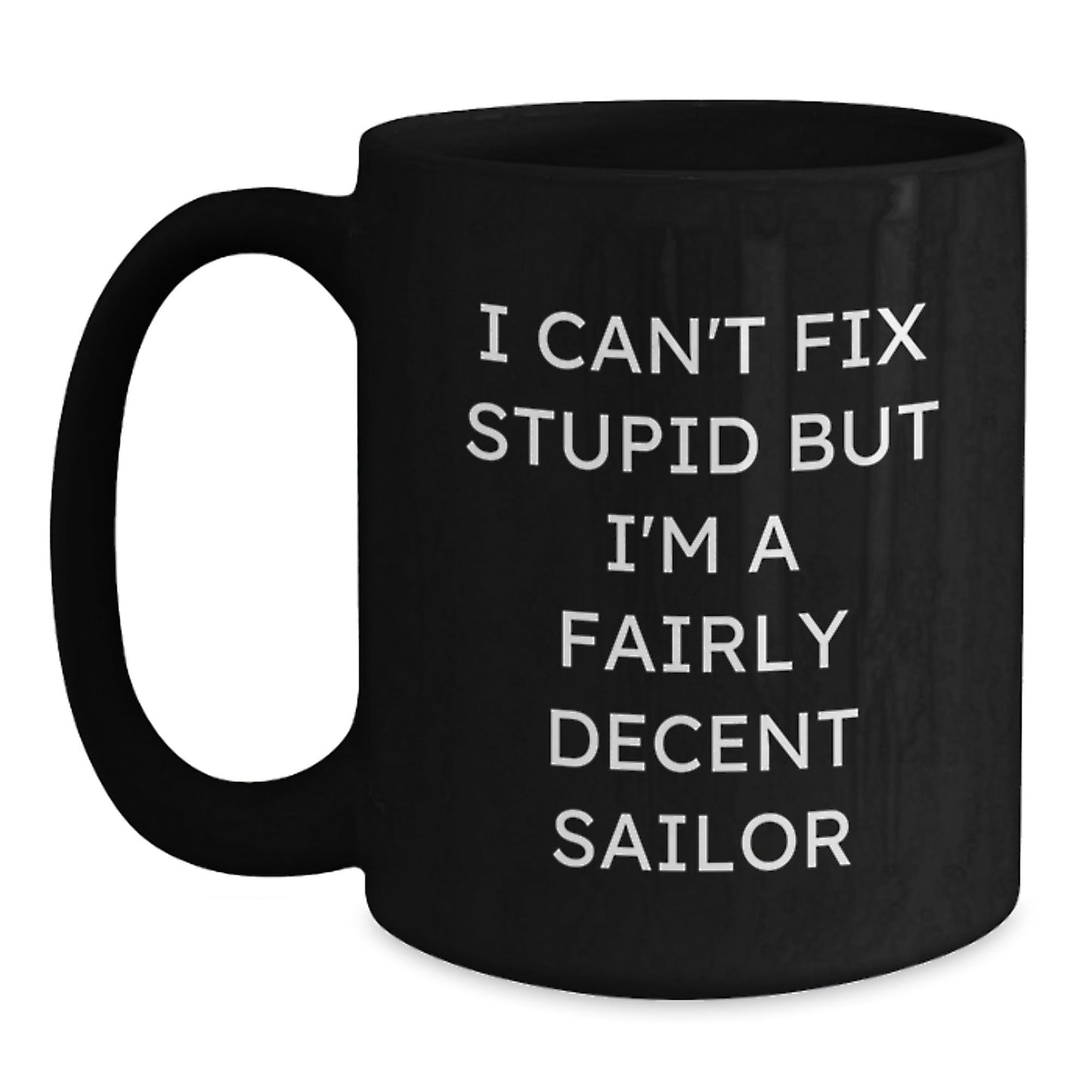 Funny Sailor Quotes Gifts For Him, Christmas Unique Ideas Black Coffee Mug, I Can't Fix Stupid But I'm A Fairly Decent Sailor - The Buy Boom