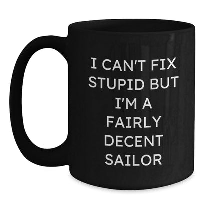 Funny Sailor Quotes Gifts For Him, Christmas Unique Ideas Black Coffee Mug, I Can't Fix Stupid But I'm A Fairly Decent Sailor - The Buy Boom