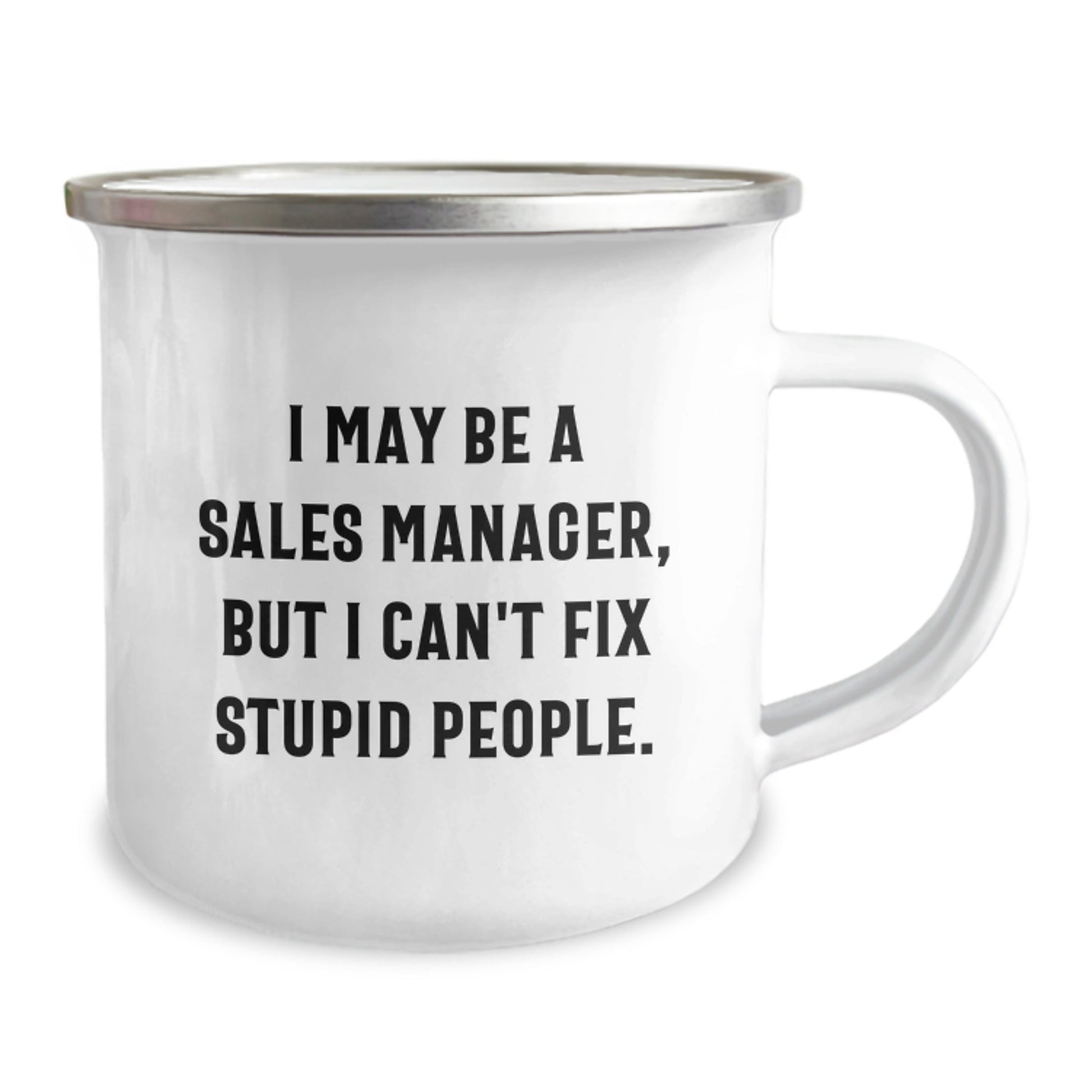 Funny Sales Manager Gifts for Birthday - 'I May Be A Sales Manager, But I Can't Fix Stupid People.' Camping Mug from Friends - The Buy Boom