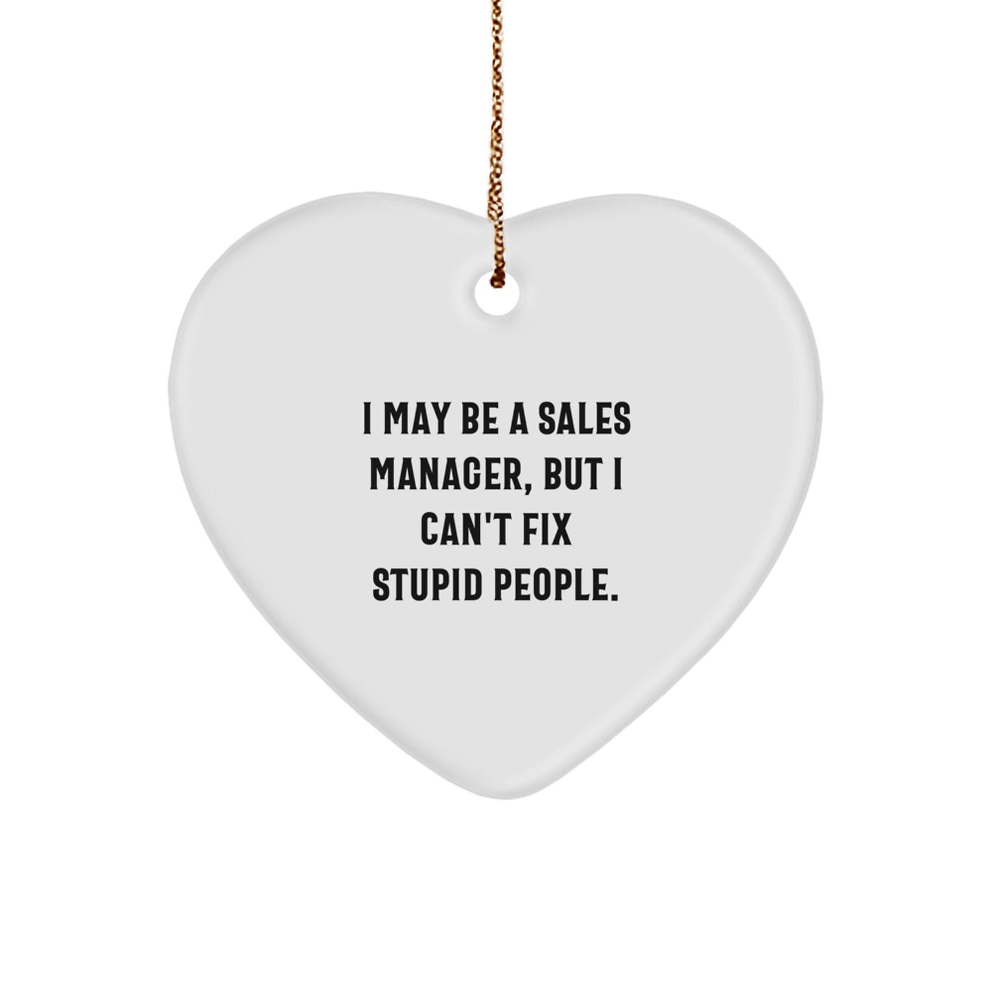 Funny Sales Manager Gifts from Friends - Heart Ornament for Christmas with 'I May Be A Sales Manager, But I Can't Fix Stupid People.' Quote - The Buy Boom